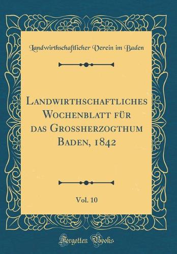 Landwirthschaftliches Wochenblatt Für Das Großherzogthum Baden, 1842, Vol. 10 (Classic Reprint)
