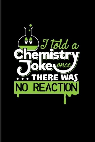 I Told A Chemistry Joke Once... There Was No Reaction