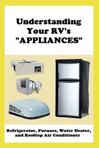 Understanding Your RV's "APPLIANCES": Refrigerator, Furnace, Water Heater, and Rooftop Air Conditioner(Understanding Your RV)