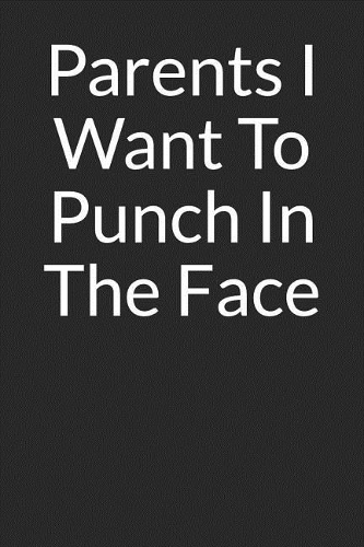 Parents I Want to Punch in the Face