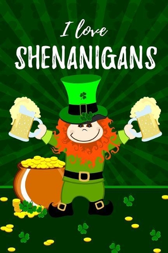 I Love Shenanigans: St. Patricks Day / Paddy's Day's Lucky Blank Line Journal or Notebook to Write in - Best Gift/Presents for Your Loved Ones Who Loves the Shamrock Gr
