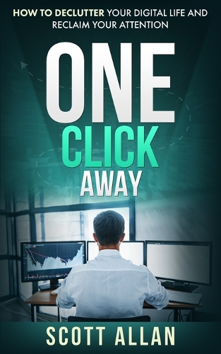 One Click Away: How to Declutter Your Digital Life and Reclaim Your Attention