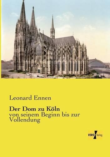 Der Dom zu Köln: von seinem Beginn bis zur Vollendung(German)