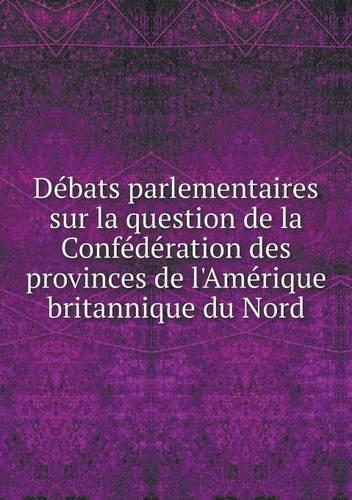 Débats parlementaires sur la question de la Confédération des provinces de l'Amérique britannique du Nord