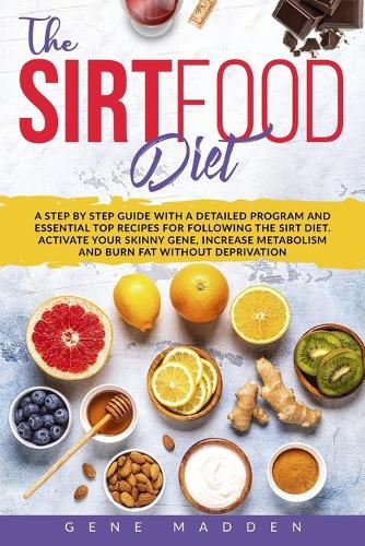 Sirtfood Diet: A STEP BY STEP GUIDE with a Detailed Program and Essential TOP Recipes for following the Sirt Diet. Activate your Skinny Gene, Increase Metabolism a