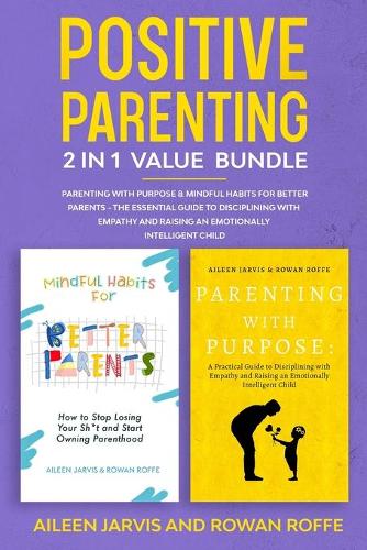 Positive Parenting 2-in-1 Value Bundle: Parenting With Purpose & Mindful Habits for Better Parents - The Essential Guide to Disciplining with Empathy and Raising an Emotionally Intelligent