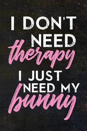 I Don't Need Therapy I Just Need My Bunny