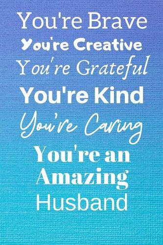 You're Brave You're Creative You're Grateful You're Kind You're Caring You're An Amazing Husband