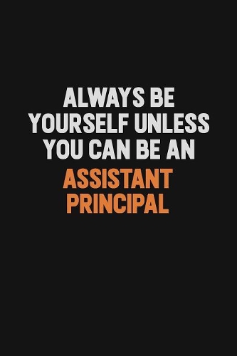 Always Be Yourself Unless You Can Be An Assistant Principal