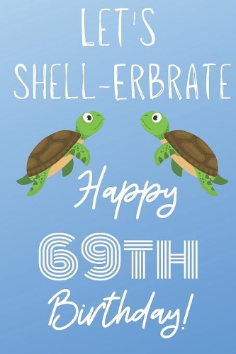 Let's Shell-erbrate Happy 69th Birthday: Funny 69th Birthday Gift turtle shell Pun Journal / Notebook / Diary (6 x 9 - 110 Blank Lined Pages)