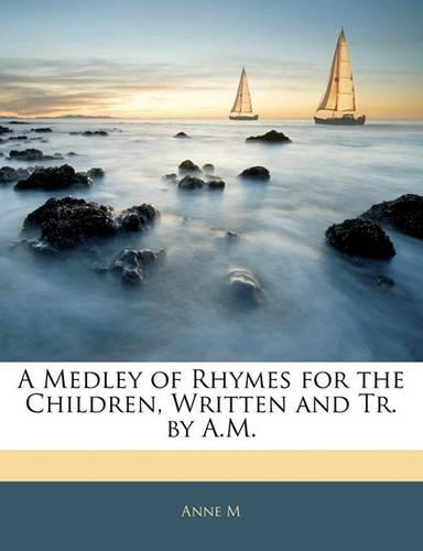 Medley of Rhymes for the Children, Written and Tr. by A.M.: (English)