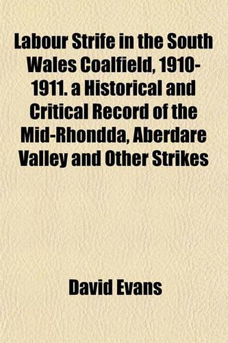 Labour Strife in the South Wales Coalfield, 1910-1911. a Historical and Critical Record of the Mid-Rhondda, Aberdare Valley and Other Strikes: (English)