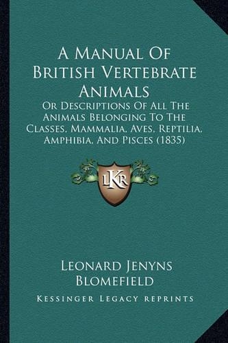 A Manual Of British Vertebrate Animals: Or Descriptions Of All The Animals Belonging To The Classes, Mammalia, Aves, Reptilia, Amphibia, And Pisces (1835)(English)