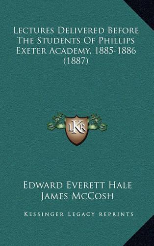 Lectures Delivered Before The Students Of Phillips Exeter Academy, 1885-1886 (1887)