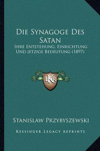 Die Synagoge Des Satan: Ihre Entstehung, Einrichtung Und jetzige Bedeutung (1897)(German)