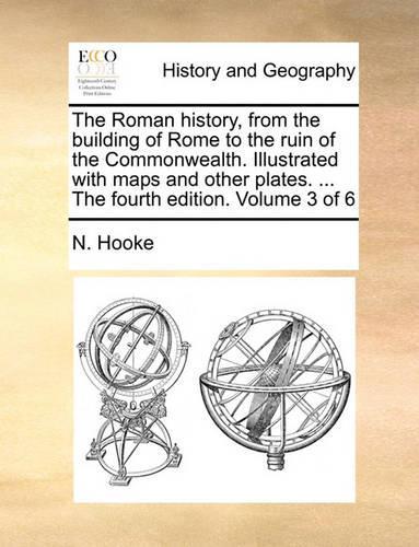 The Roman History, from the Building of Rome to the Ruin of the Commonwealth. Illustrated with Maps and Other Plates. ... the Fourth Edition. Volume 3 of 6