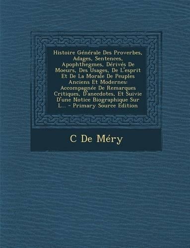 Histoire Generale Des Proverbes, Adages, Sentences, Apophthegmes, Derives de Moeurs, Des Usages, de L'Esprit Et de La Morale de Peuples Anciens Et Mod: (French)