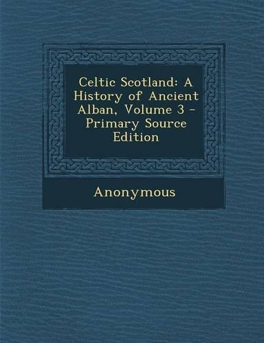 Celtic Scotland: A History of Ancient Alban, Volume 3