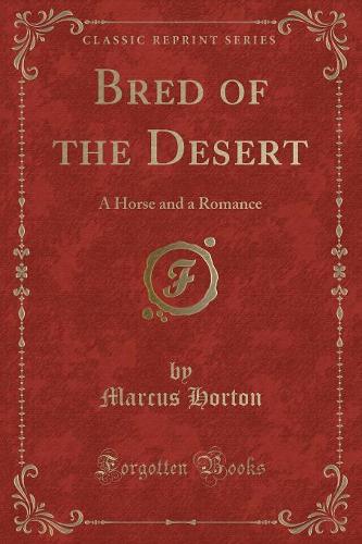 Bred of the Desert: A Horse and a Romance (Classic Reprint)(English)