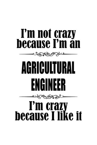 I'm Not Crazy Because I'm An Agricultural Engineer I'm Crazy Because I like It