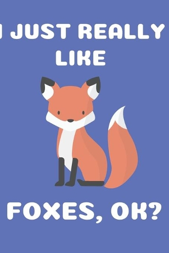 I Just Really Like Foxes Ok?: JOURNAL FOR FOX LOVERS BLANK NOTEBOOK (6x9), 120 PAGES