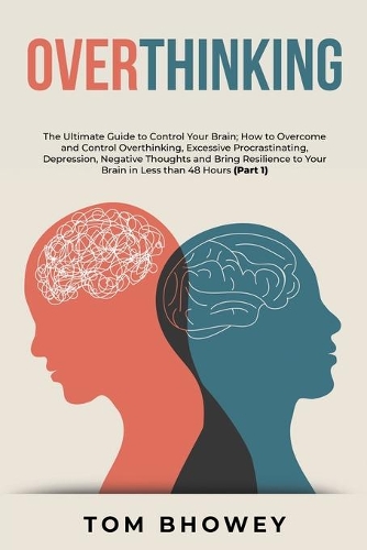 Overthinking: The Ultimate Guide to Control Your Brain; How to Overcome and Control Overthinking, Excessive Procrastinating, Depression, Negative Thoughts and Bri