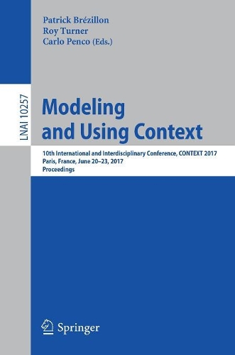Modeling and Using Context: 10th International and Interdisciplinary Conference, CONTEXT 2017, Paris, France, June 20-23, 2017, Proceedings(10257 Lecture Notes in Computer Science)