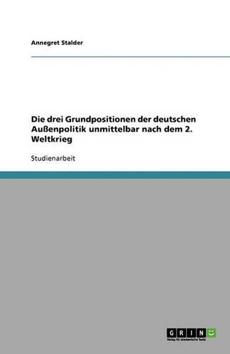 Die drei Grundpositionen der deutschen Außenpolitik unmittelbar nach dem 2. Weltkrieg