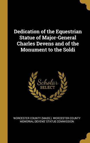 Dedication of the Equestrian Statue of Major-General Charles Devens and of the Monument to the Soldi