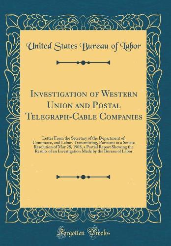 Investigation of Western Union and Postal Telegraph-Cable Companies: Letter From the Secretary of the Department of Commerce, and Labor, Transmitting, Pursuant to a Senate Resolution of May 28, 1908, a Partial Report Showing the Results of an Inves