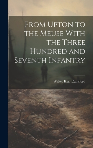 From Upton to the Meuse With the Three Hundred and Seventh Infantry