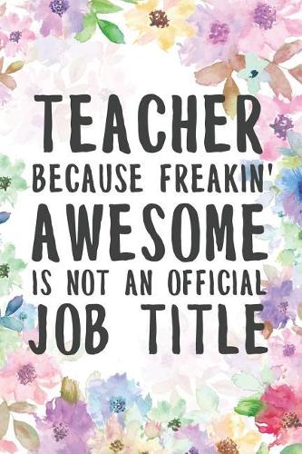 Teacher Because Freakin' Awesome Is Not An Official Job Title: Freaking Awesome Teacher Dot Bullet Notebook/Journal Funny Gag Gift To Teachers For Teacher's Last Day, End Of Year, Graduation, Thank you And Appre