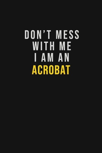 Don't Mess With Me I Am An Acrobat