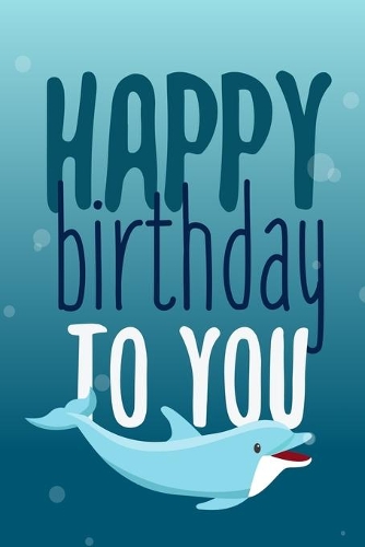 Happy Birthday To You: Cute Dolphin Ocean Lined Notebook Journal Diary to Write In (Alternative Happy Birthday Cards)
