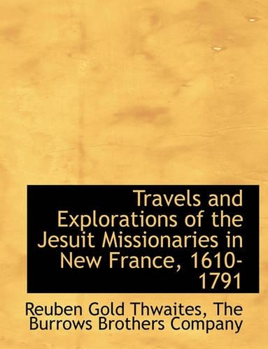 Travels and Explorations of the Jesuit Missionaries in New France, 1610-1791: (English)