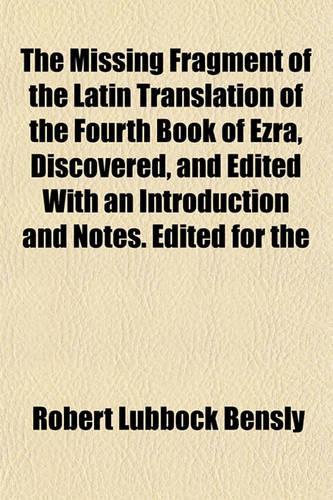 The Missing Fragment of the Latin Translation of the Fourth Book of Ezra, Discovered, and Edited with an Introduction and Notes. Edited for the