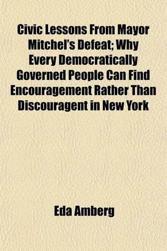 Civic Lessons from Mayor Mitchel's Defeat; Why Every Democratically Governed People Can Find Encouragement Rather Than Discouragent in New York