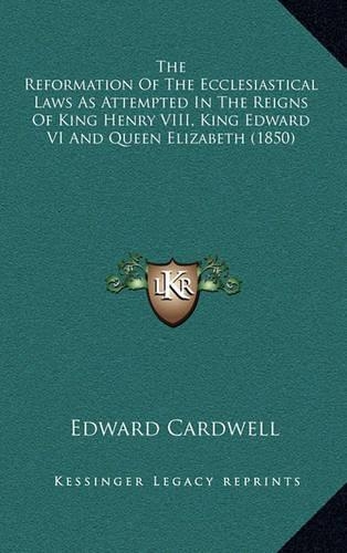 The Reformation of the Ecclesiastical Laws as Attempted in the Reigns of King Henry VIII, King Edward VI and Queen Elizabeth (1850)