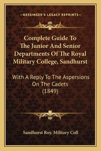 Complete Guide To The Junior And Senior Departments Of The Royal Military College, Sandhurst: With A Reply To The Aspersions On The Cadets (1849)(English)