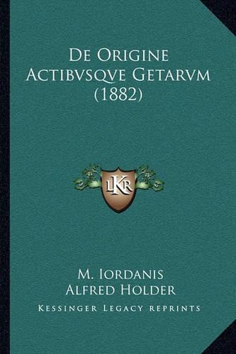 De Origine Actibvsqve Getarvm (1882): (Latin)