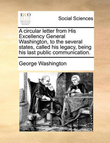A Circular Letter from His Excellency General Washington, to the Several States, Called His Legacy, Being His Last Public Communication.: (English)
