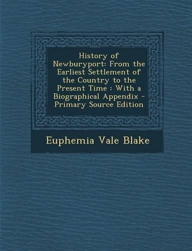 History of Newburyport: From the Earliest Settlement of the Country to the Present Time: With a Biographical Appendix(English)