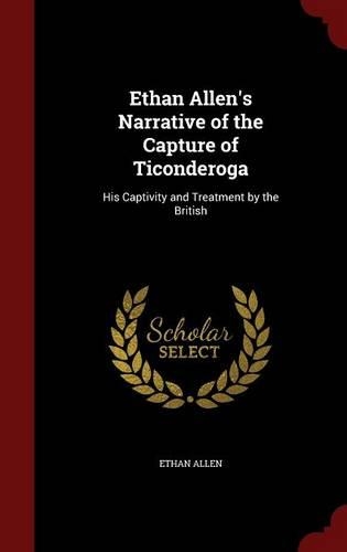 Ethan Allen's Narrative of the Capture of Ticonderoga: His Captivity and Treatment by the British(English)