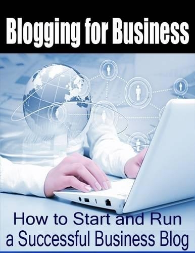Blogging for Business - How to Start and Run a Successful Business Blog