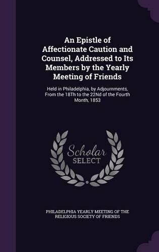 An Epistle of Affectionate Caution and Counsel, Addressed to Its Members by the Yearly Meeting of Friends