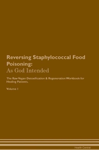 Reversing Staphylococcal Food Poisoning: As God Intended The Raw Vegan Plant-Based Detoxification & Regeneration Workbook for Healing Patients. Volume 1