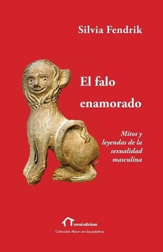 El falo enamorado: Mitos y leyendas de la sexualidad masculina(Spanish)