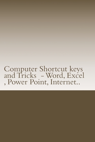Computer Shortcut keys and Tricks - Word, Excel, Power Point, Internet..: Shortcuts for Word, Excel, Power Point, Internet, trouble shooting and Everything