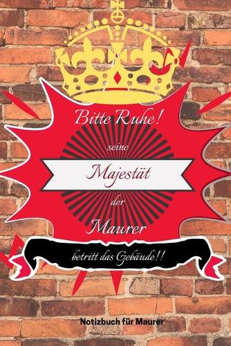 Bitte Ruhe! Seine Majestät Der Maurer Betritt Das Gebäude!!: A5 Notizbuch LINIERT MÄNNER - WERKZEUG - MAUER - MAURER - BAUSTELLE - HANDWERK - TAGEBUCH - HUMOR - WEIHNACHTSGESCHENK