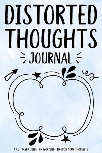 Distorted Thoughts Journal: A CBT Based Guide for Working Through Your Thoughts